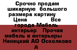 Срочно продам шикарную ,большого размера картину!!! › Цена ­ 20 000 - Все города Мебель, интерьер » Прочая мебель и интерьеры   . Ненецкий АО,Осколково д.